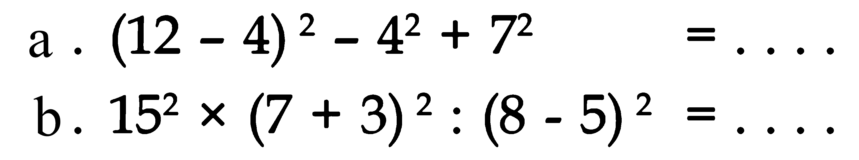 a. (12 - 4)^2 - 4^2 + 7^2 = ... b. 15^2 x (7 + 3)^2 : (8 - 5)^2 = ...