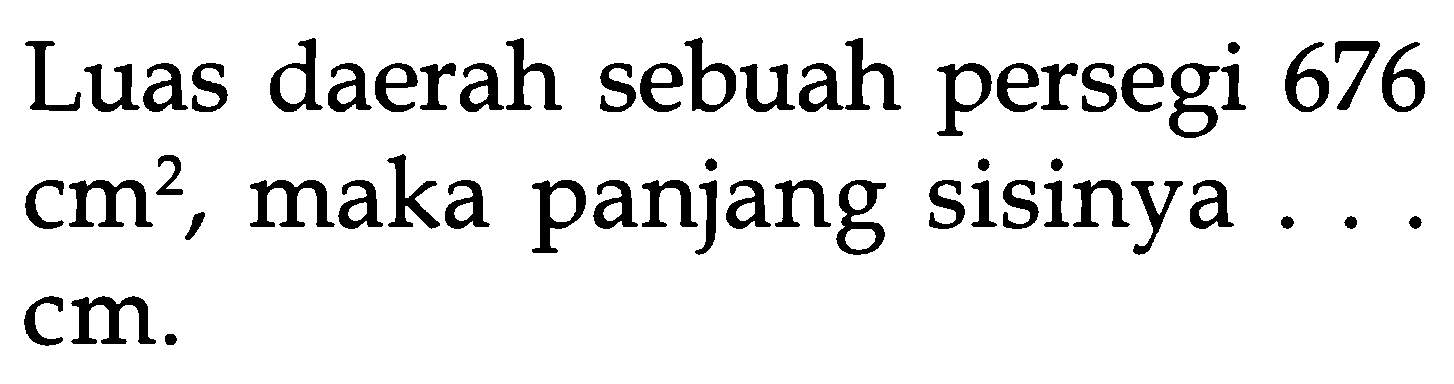 Luas daerah sebuah persegi 676 cm^2, maka panjang sisinya ... cm.