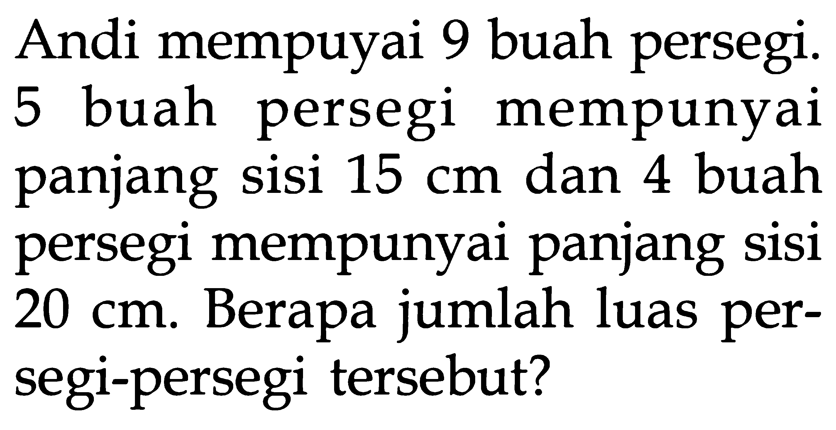 Andi mempuyai 9 buah persegi. 5 buah persegi mempunyai panjang sisi 15 cm dan 4 buah persegi mempunyai panjang sisi 20 cm. Berapa jumlah luas persegi-persegi tersebut?