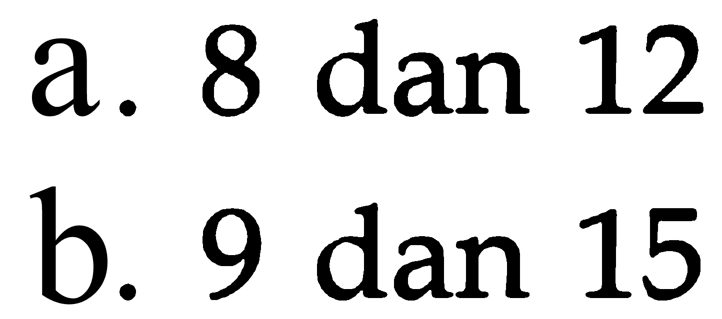 a. 8 dan 12 b. 9 dan 15