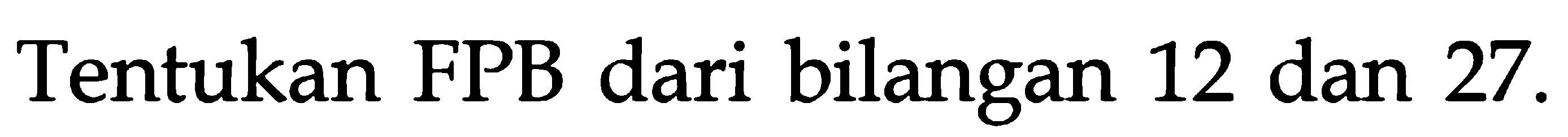 Tentukan FPB dari bilangan 12 dan 27.