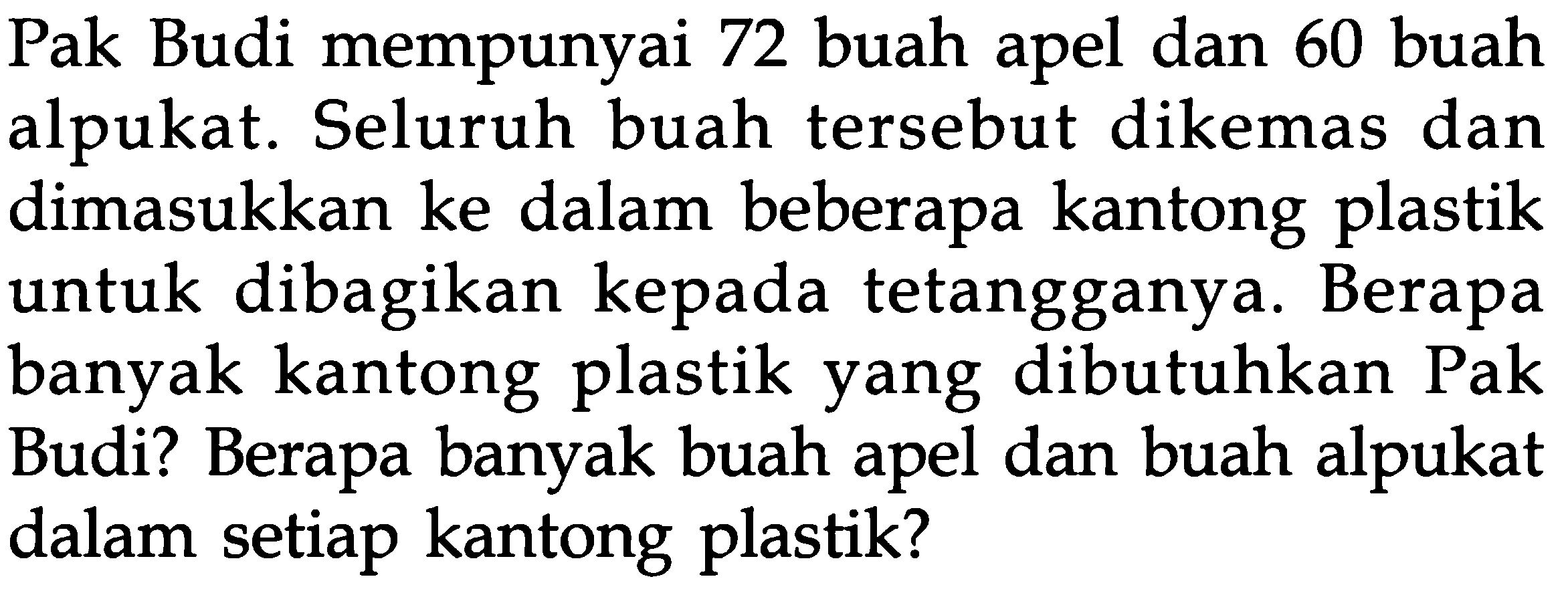 Pak Budi mempunyai 72 buah apel dan 60 buah alpukat. Seluruh buah tersebut dikemas dan dimasukkan ke dalam beberapa kantong plastik untuk dibagikan kepada tetangganya. Berapa banyak kantong plastik yang dibutuhkan Pak Budi? Berapa banyak buah apel dan buah alpukat dalam setiap kantong plastik?