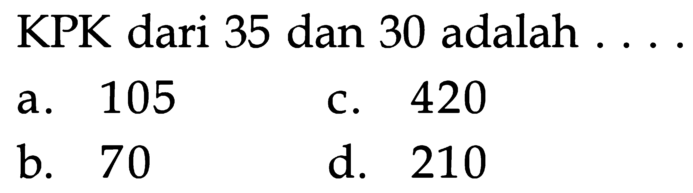 dari 35 dan 30 adalah KPK 105 420 a C. b. 70 d. 210