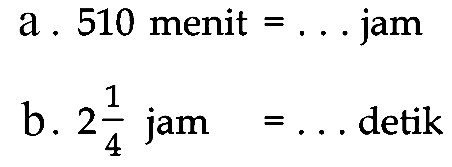 a. 510 menit = . . . jam
 b. 2 1/4 jam = . . . detik