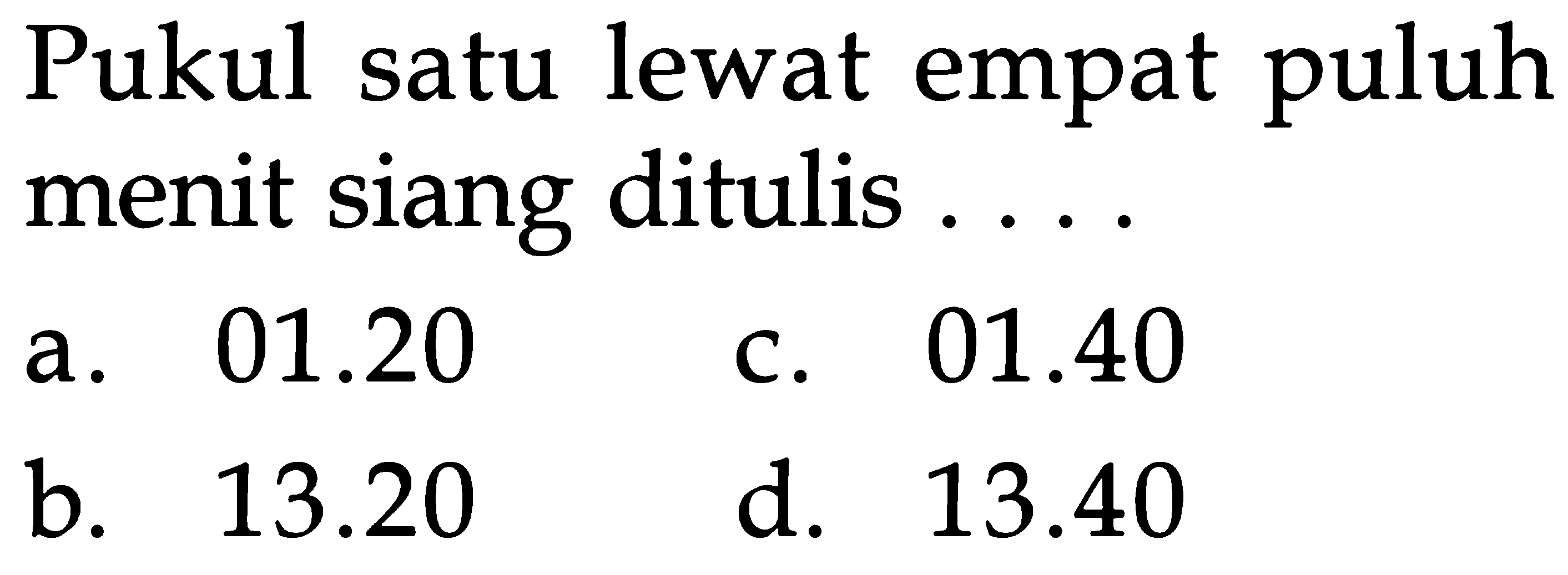 Pukul satu lewat empat puluh siang menit ditulis 01 20 01 40 a C. b. 13.20 d. 13.40