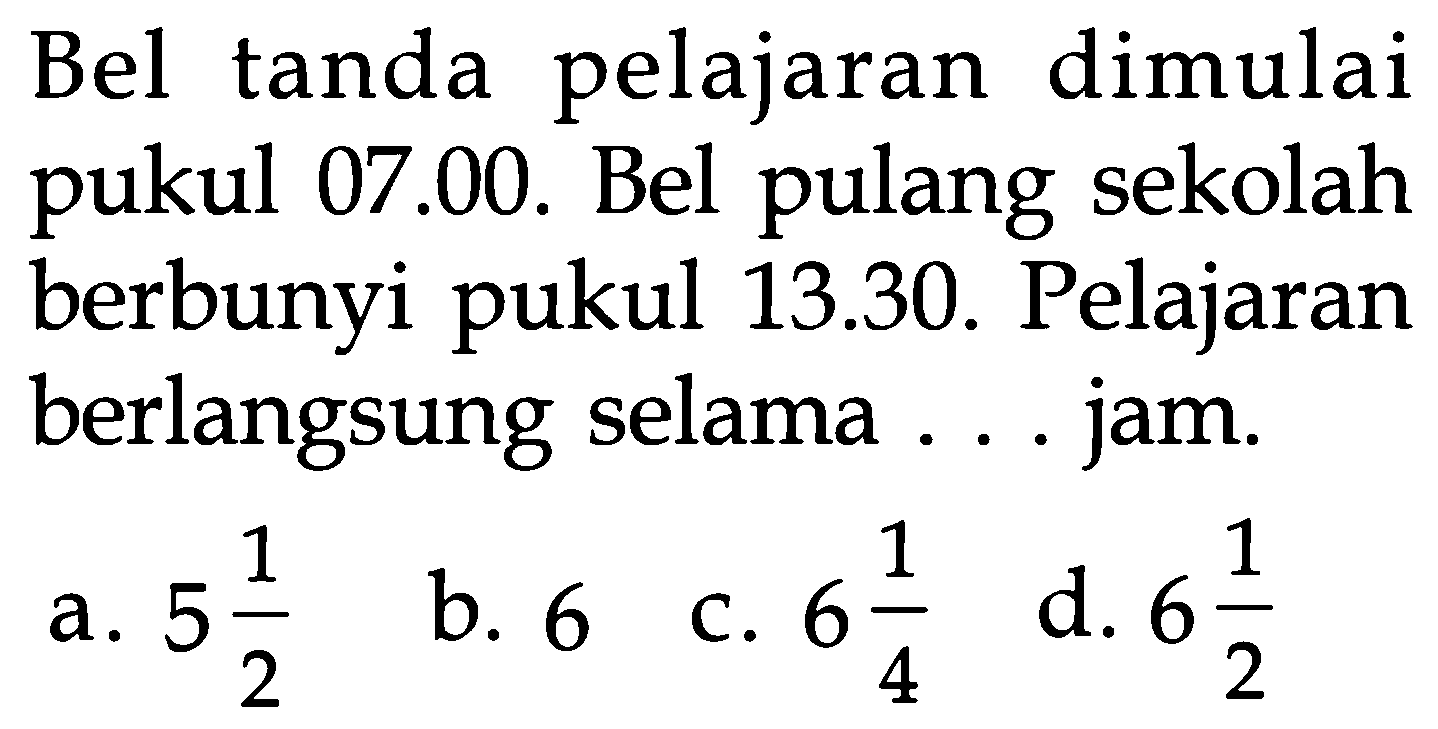 Bel tanda pelajaran dimulai pukul 07.00. Bel pulang sekolah berbunyi pukul 13.30. Pelajaran berlangsung selama ... jam.