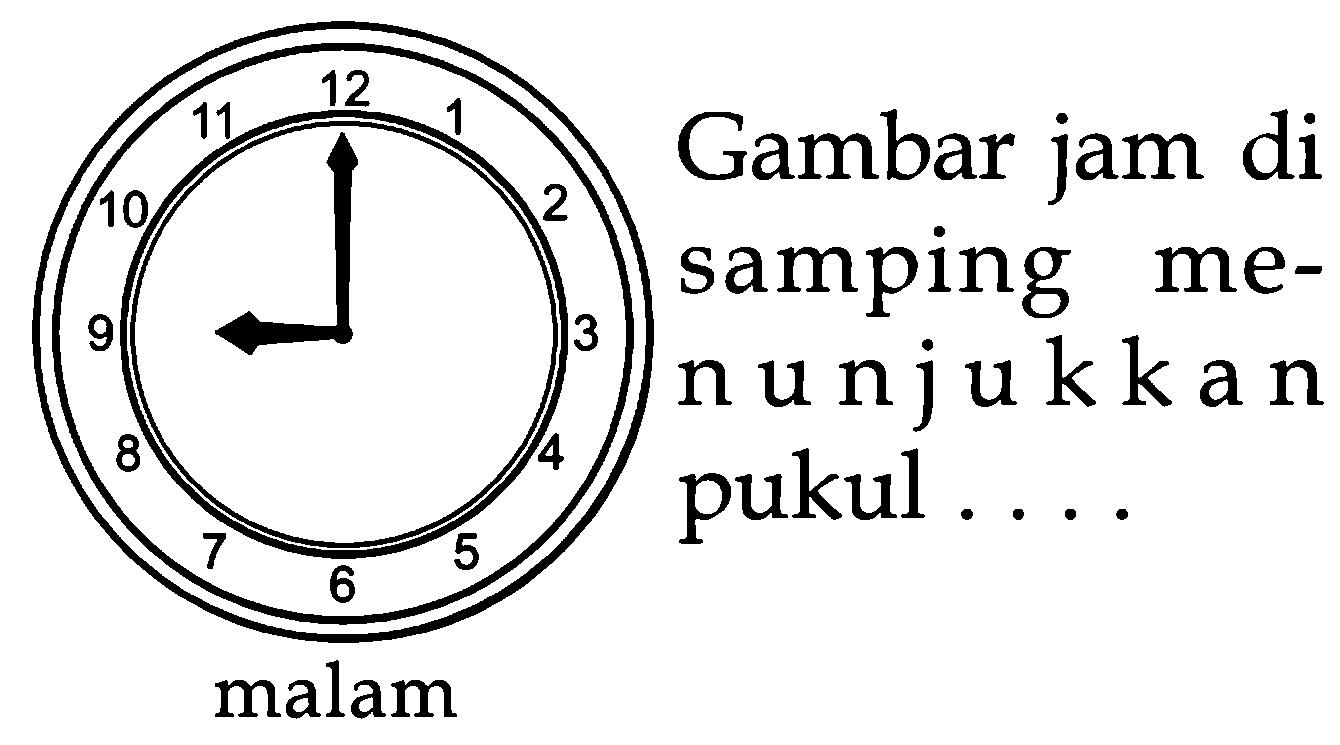 12 11 Gambar jam di 2 10 samping me- 9 3 nunjukka n 8 pukul 5 6 malam