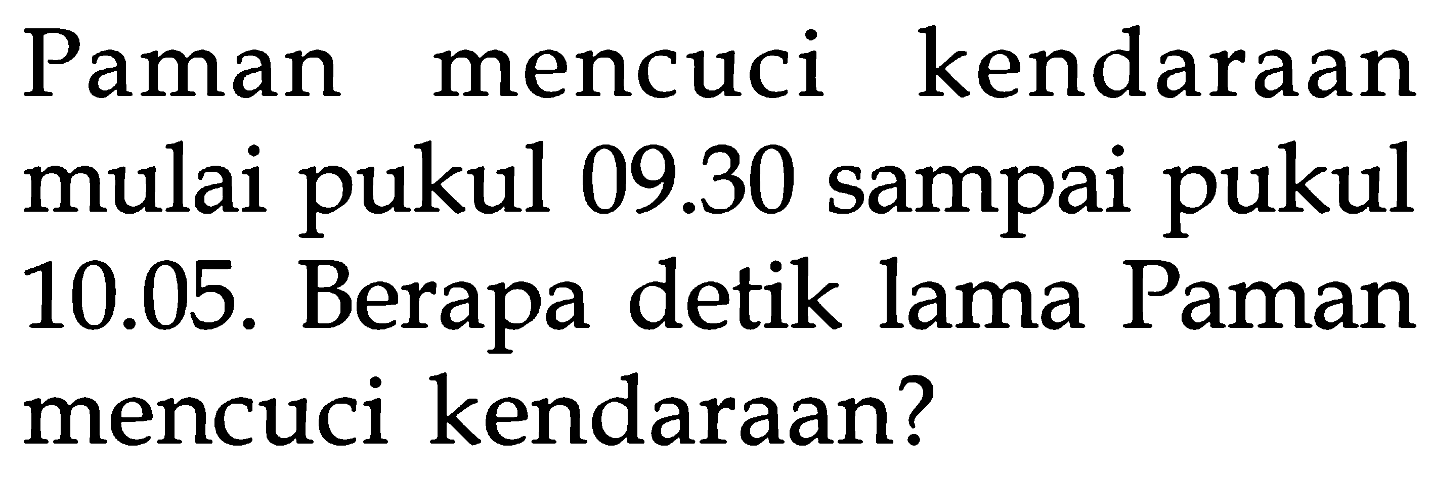 Paman kendaraan mencuci mulai pukul 09.30 sampai pukul 10.05. Berapa detik lama Paman mencuci kendaraan?