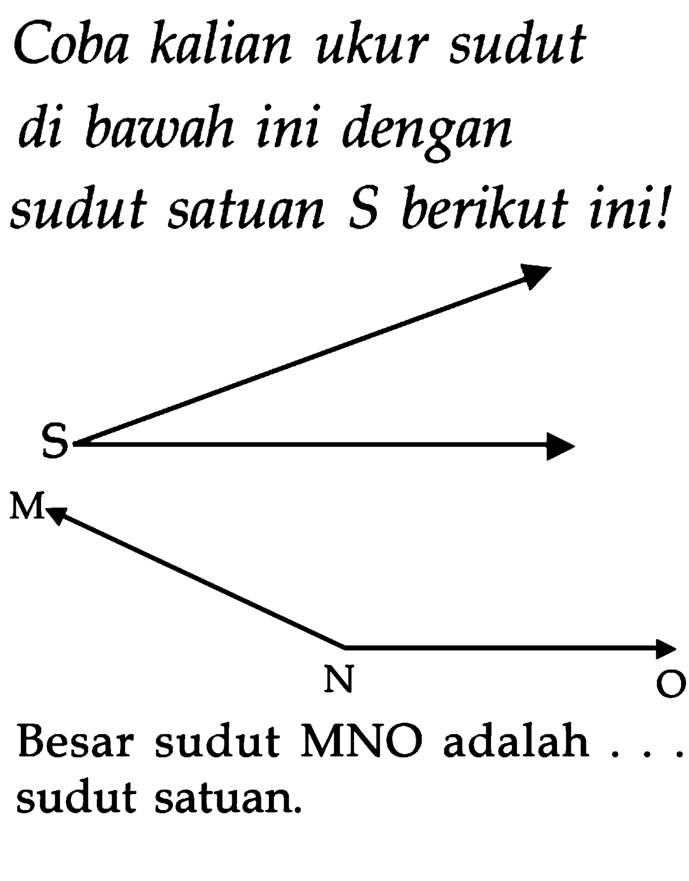 Coba kalian ukur sudut di bawah ini dengan sudut satuan  S  berikut ini!
Besar sudut MNO adalah ... sudut satuan.