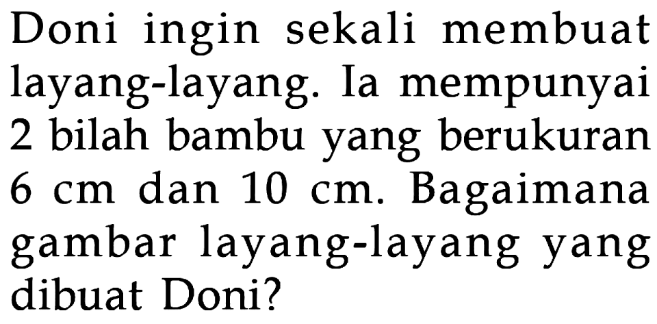 Doni ingin sekali membuat layang-layang. Ia mempunyai 2 bilah bambu yang berukuran 6 cm dan 10 cm. Bagaimana gambar layang-layang yang dibuat Doni?