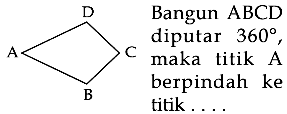 A B C D Bangun ABCD diputar 360, maka titik A berpindah ke titik ...