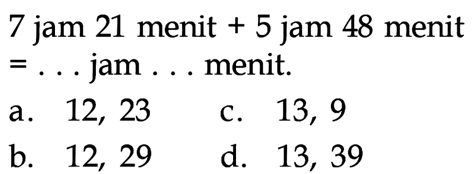 7 jam 21 menit + 5 jam 48 menit = ... jam ... menit.