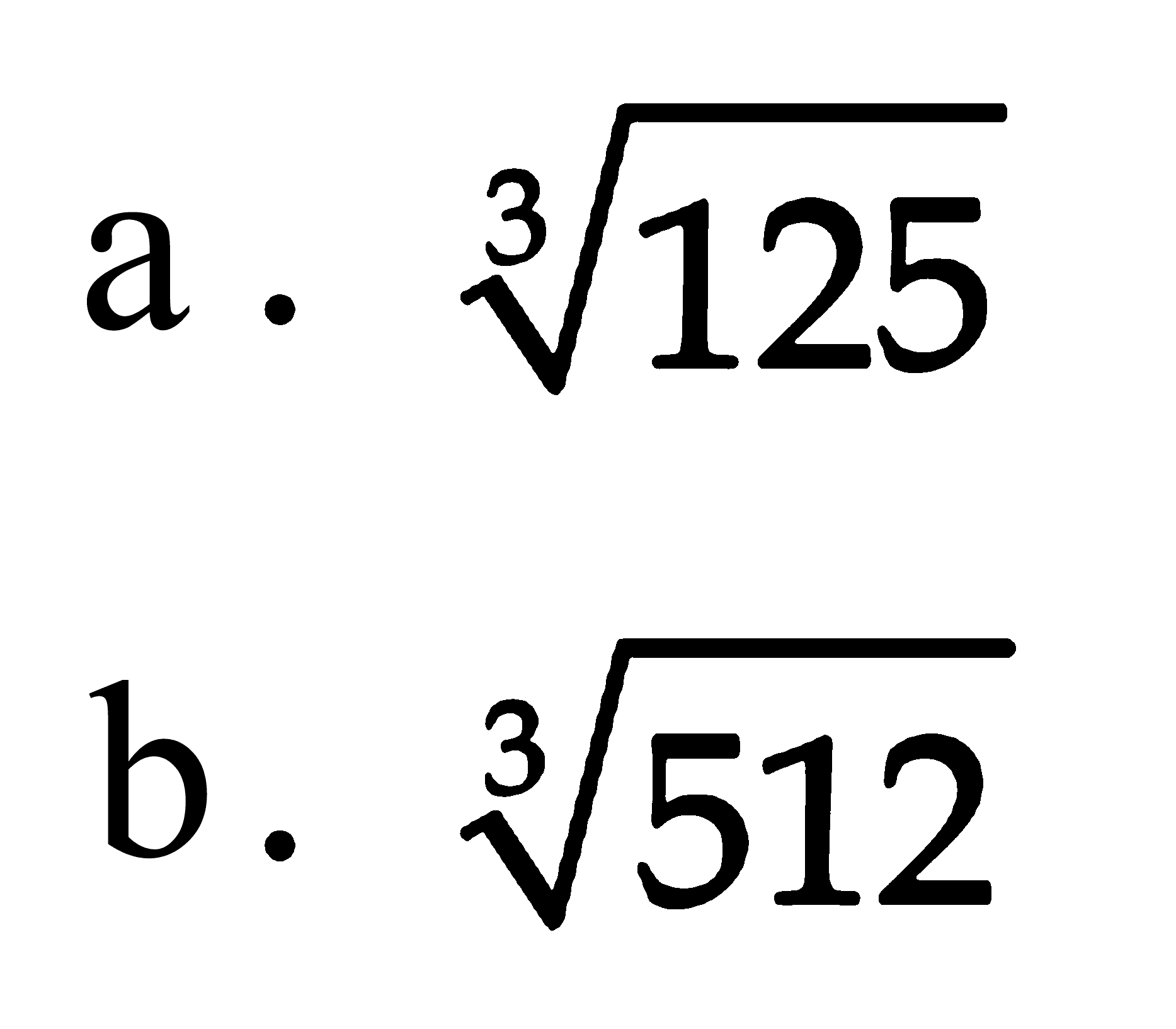 a . 125^(1/3) b. 512^(1/3) 