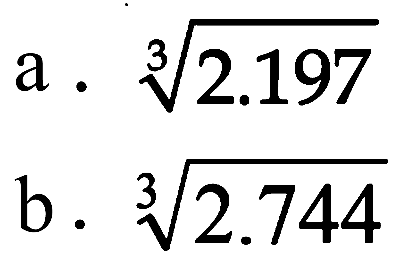 a. (2.197)^(1/3) b. (2.744)^(1/3)