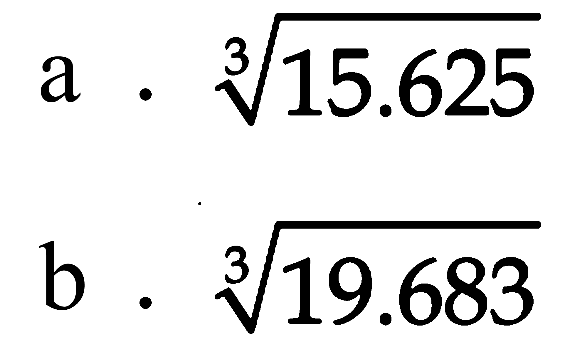 a. (15.625)^(1/3) b. (19.683)^(1/3)