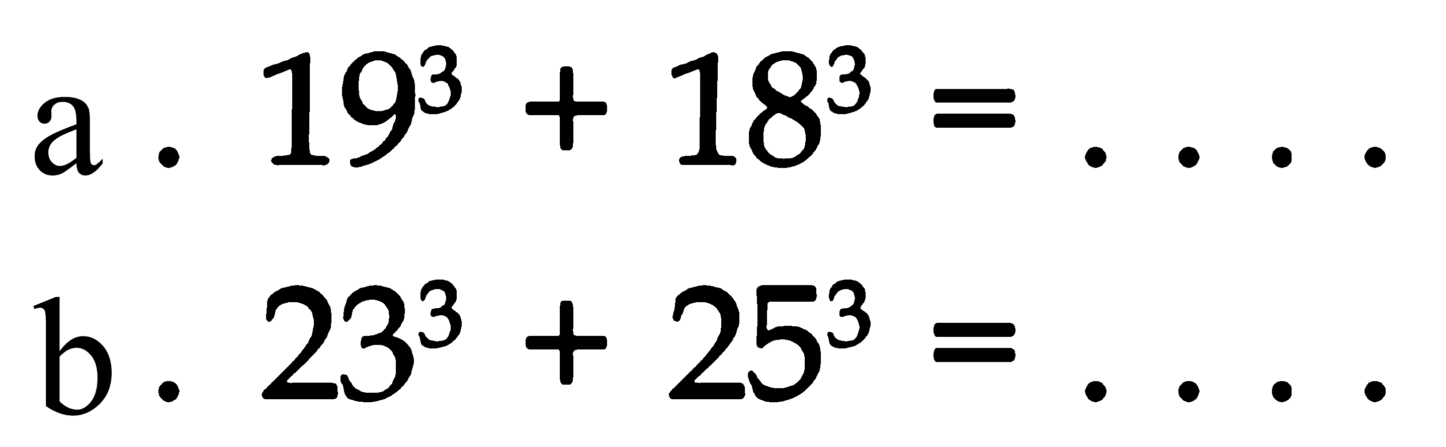 a  . 19^3 + 18^3 =... 
b.  23^3 + 25^3=... 