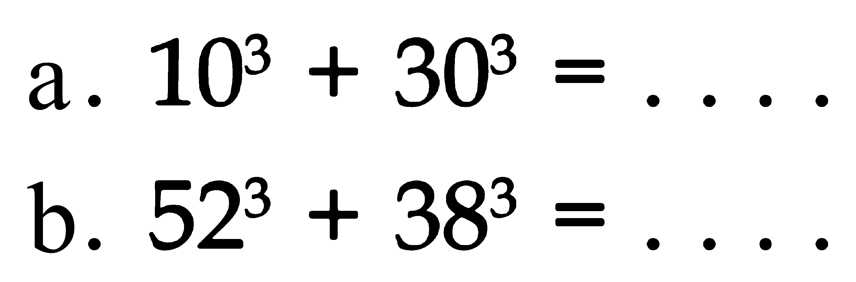 a. 10^3 + 30^3 = .... b. 52^3 + 38^3 = ....