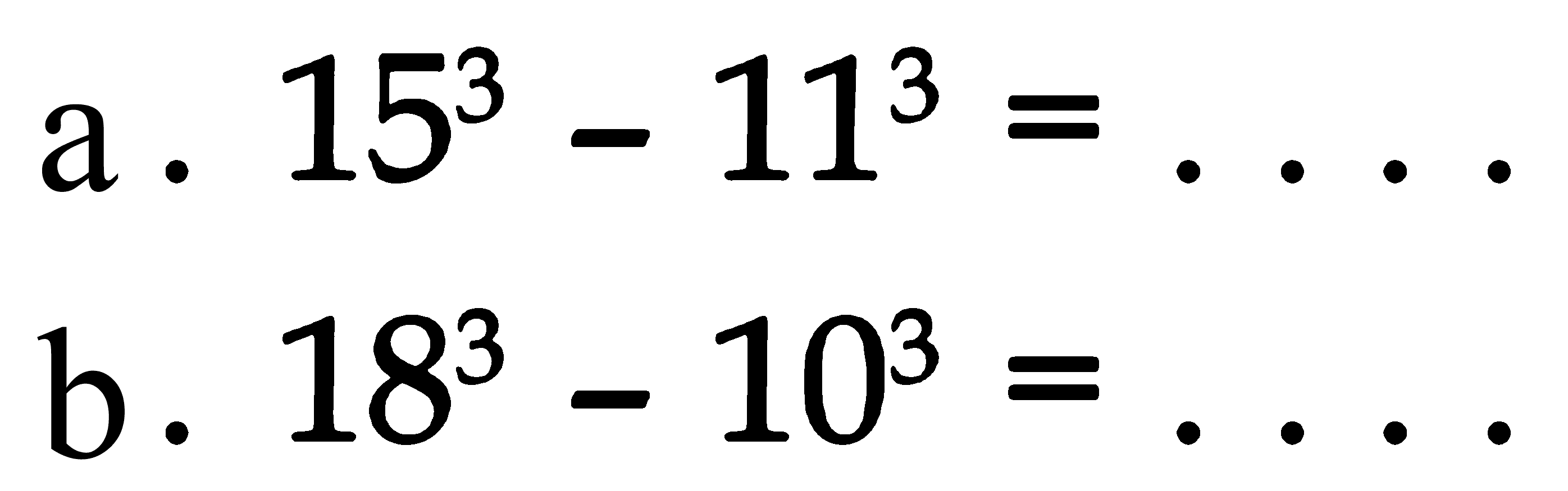 a. 15^3 - 11^3 = ... b. 18^3 - 10^3 = ...