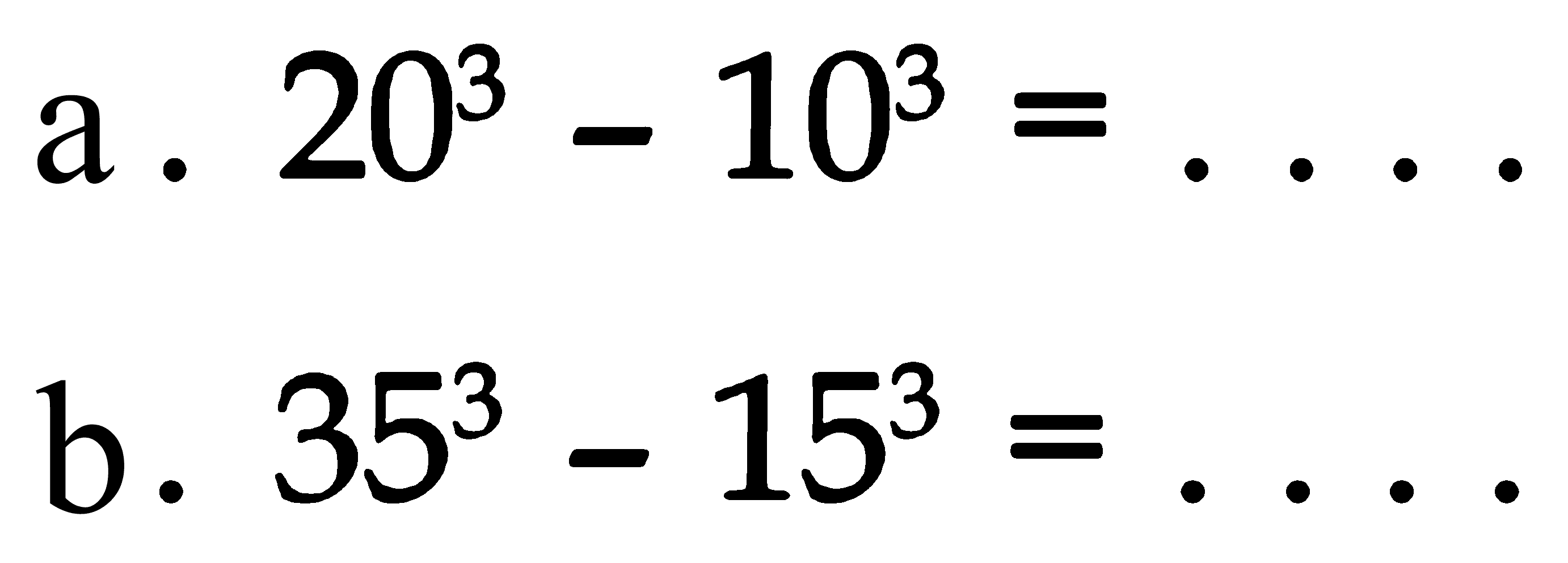 a. 20^3 - 10^3 =
 b. 35^3 - 15^3 =