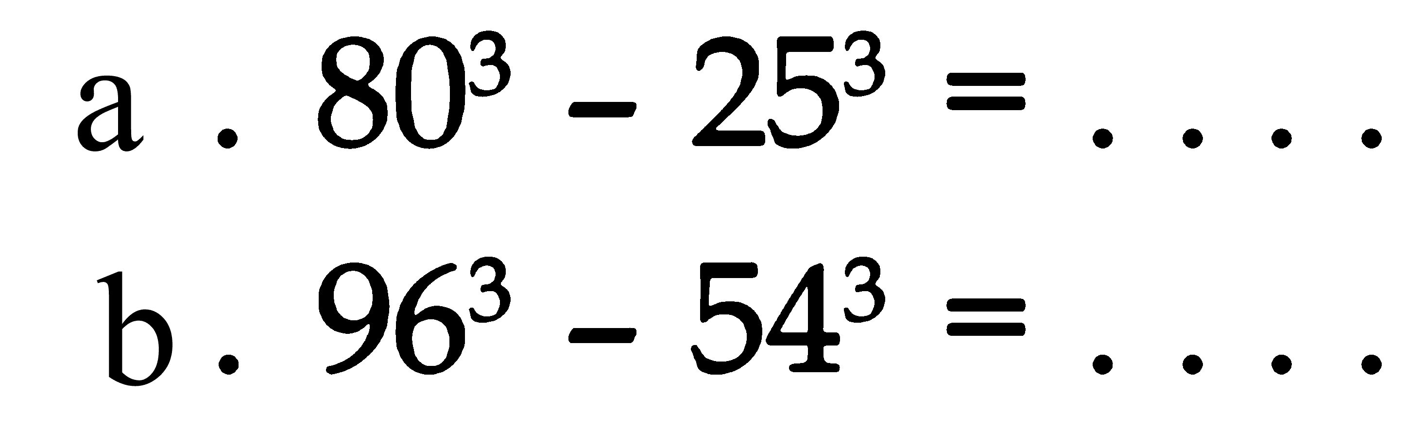 a. 80^3 - 25^3 = .... 
b. 96^3 - 54^3 = ....