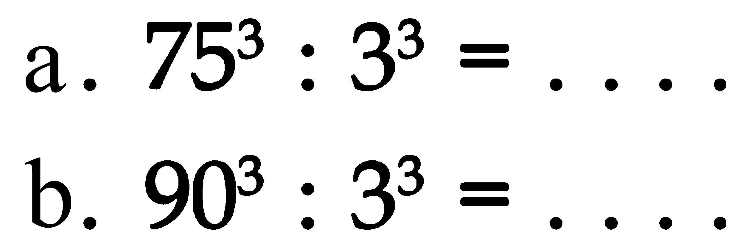 a. 75^3 : 3^3=... 
b. 90^3 : 3^3=...