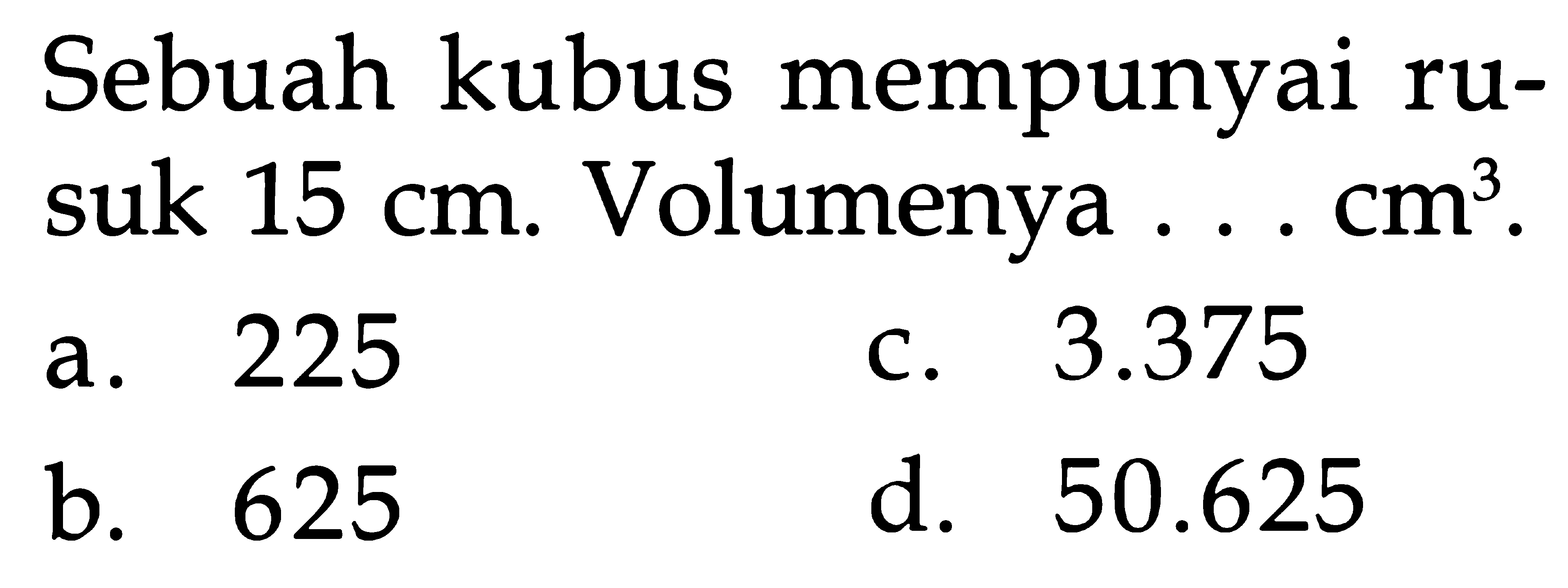 kubus mempunyai Sebuah ru- Volumenya suk 15 Cm. Cm3 3.375 225 a C. d. 50.625 625 b.