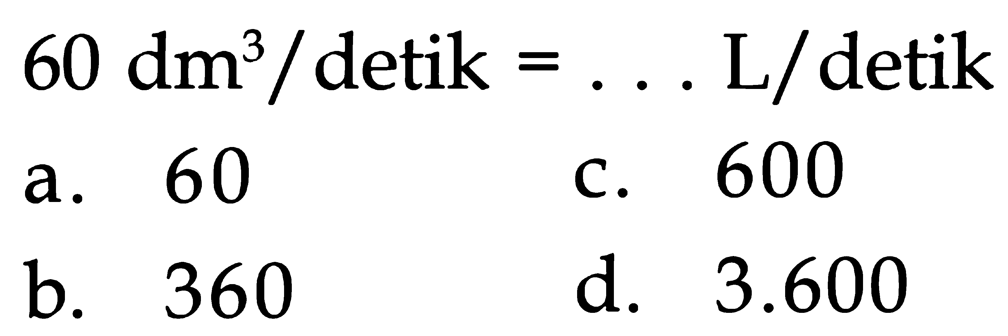 60 dm. / detik Ll detik = 600 60 a C. d. 3.600 b. 360