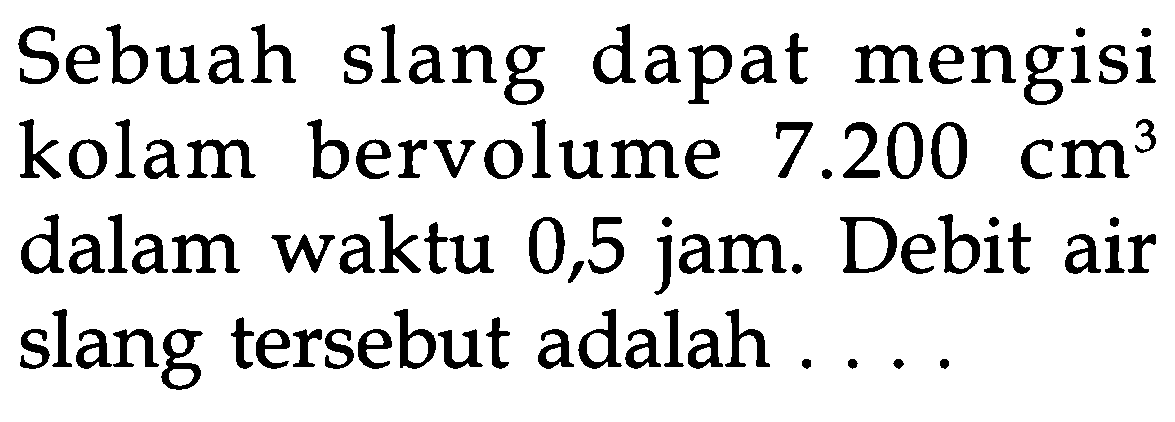 slang dapat mengisi Sebuah kolam bervolume 200 7 cm3 0,5 jam. dalam waktu Debit air slang tersebut adalah