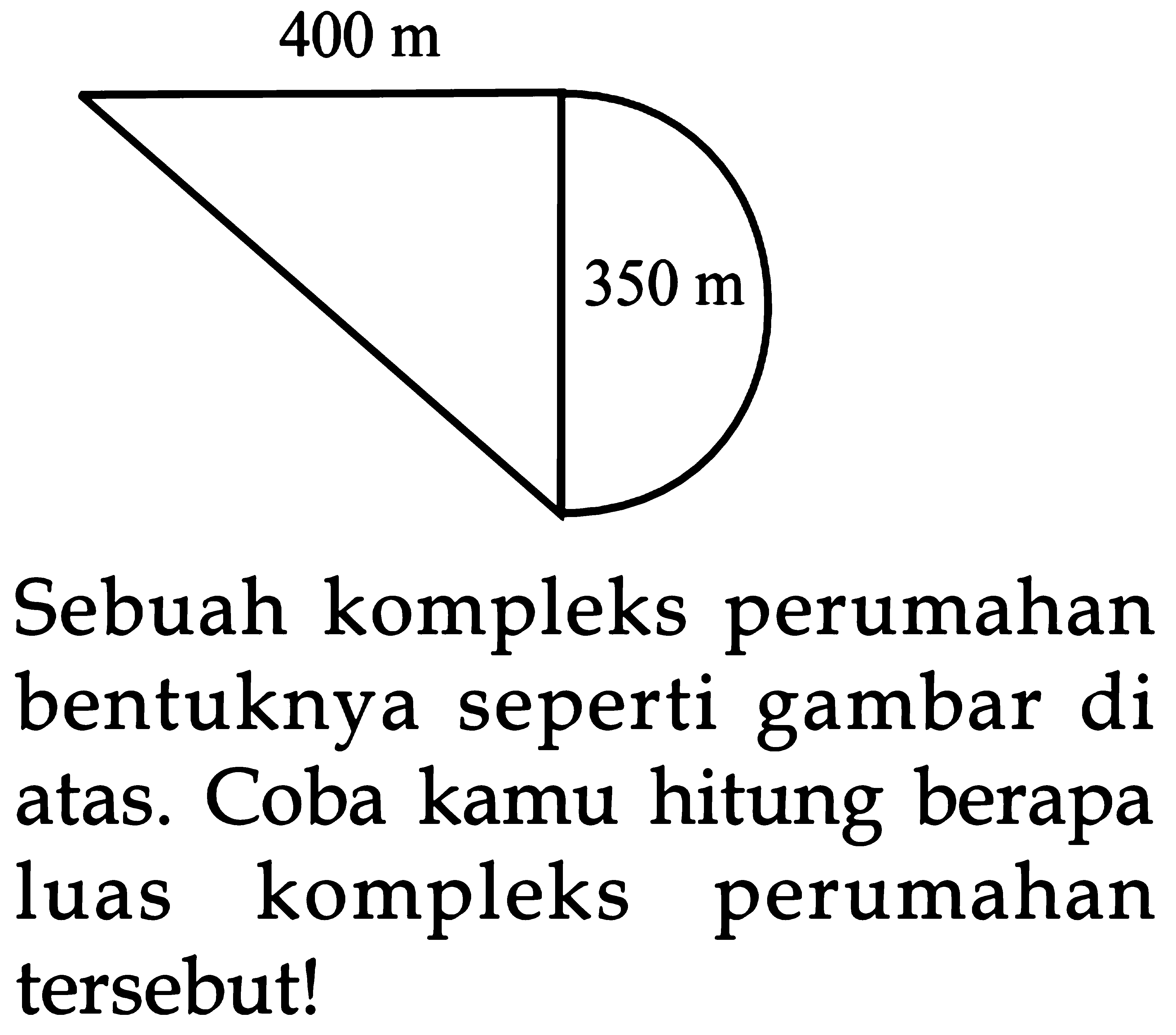 400 m 350 m Sebuah kompleks perumahan bentuknya seperti gambar di hitung berapa Coba kamu atas. kompleks perumahan luas tersebutl