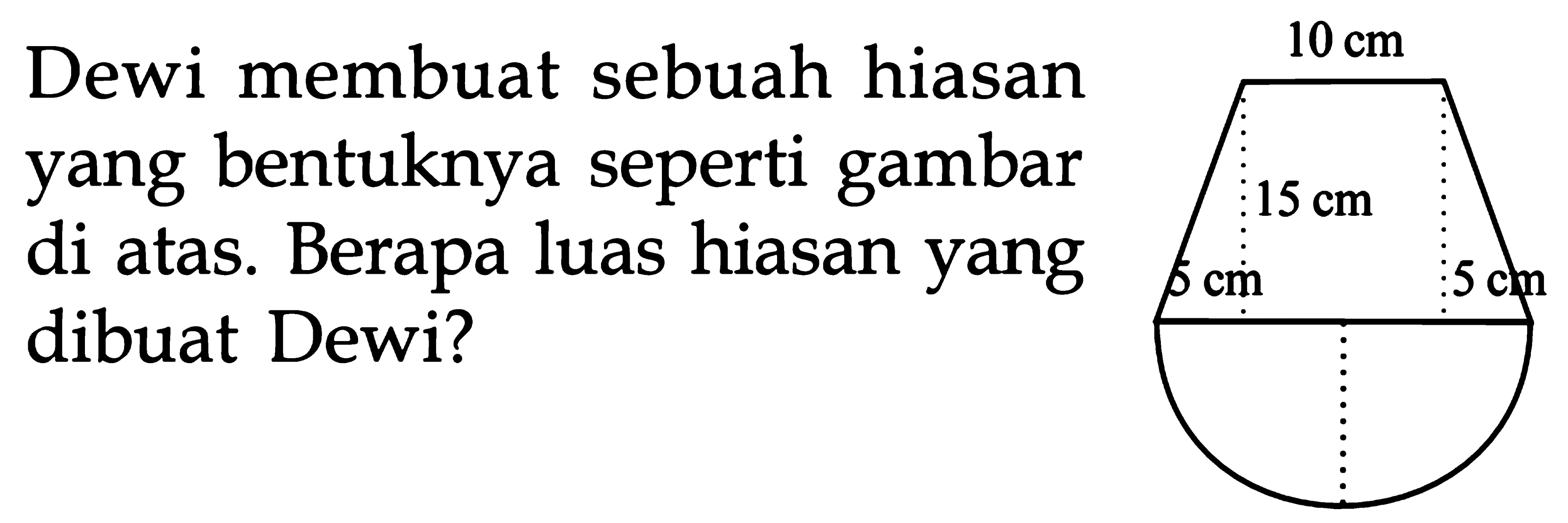 Dewi membuat sebuah hiasan yang bentuknya seperti gambar di atas. Berapa luas hiasan yang dibuat Dewi?
 10 cm
 15 cm
 5 cm 5 cm