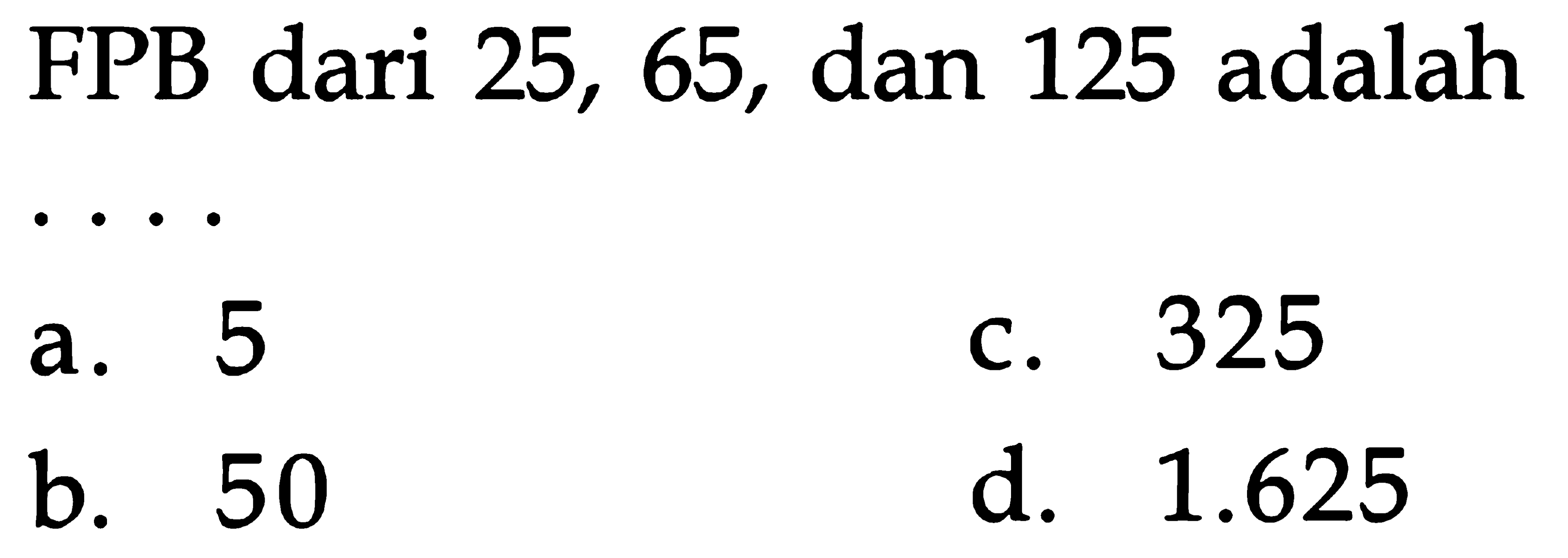 FPB dari 25, 65, dan 125 adalah . . . .