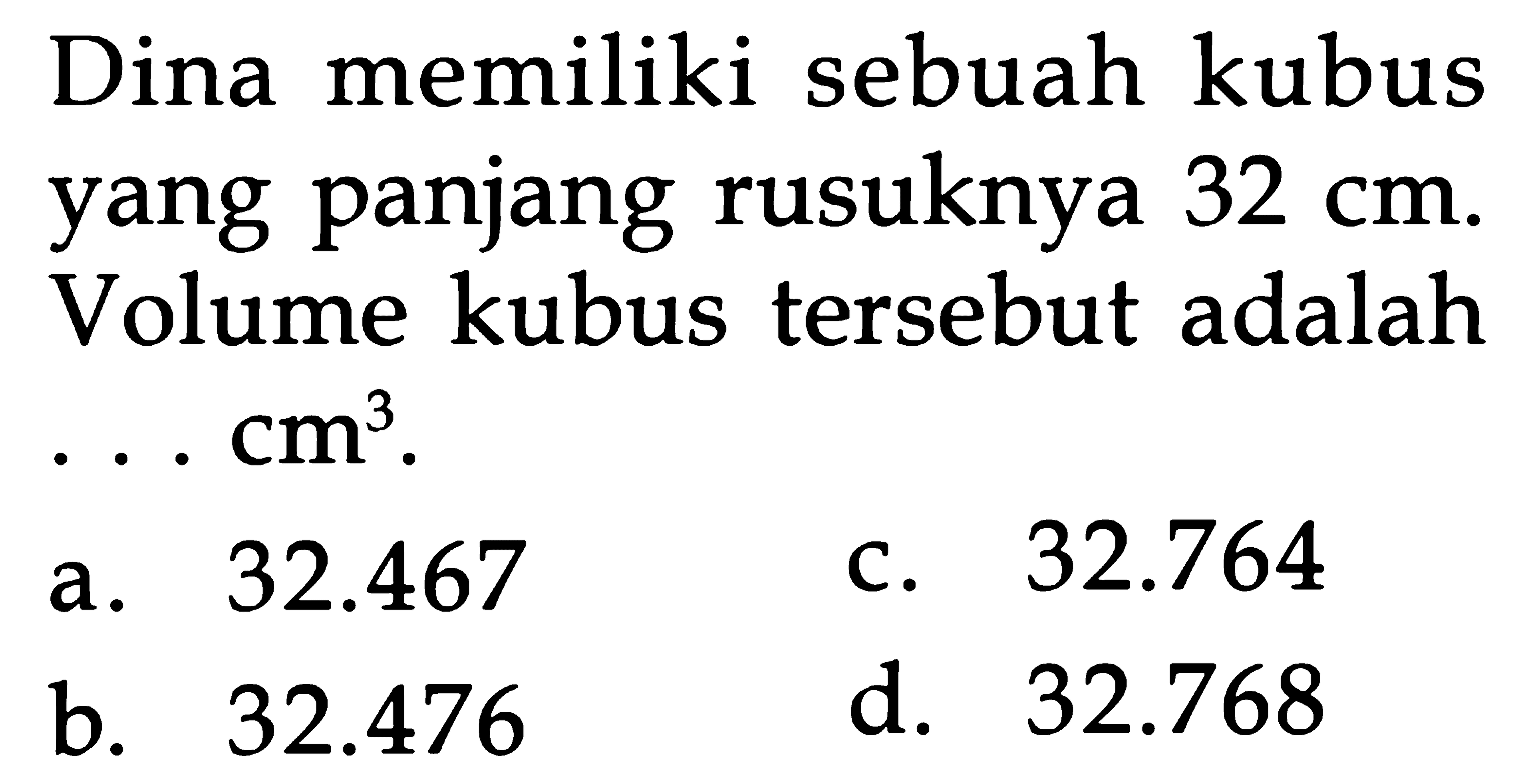 Dina memiliki sebuah kubus yang panjang rusuknya 32 Cm. Volume kubus tersebut adalah.. Cm^3