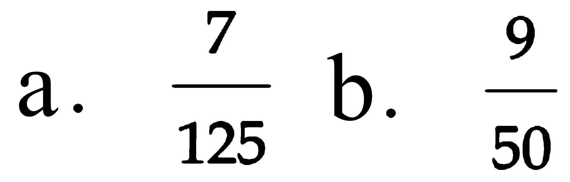 a. 7/125
b. 9/50