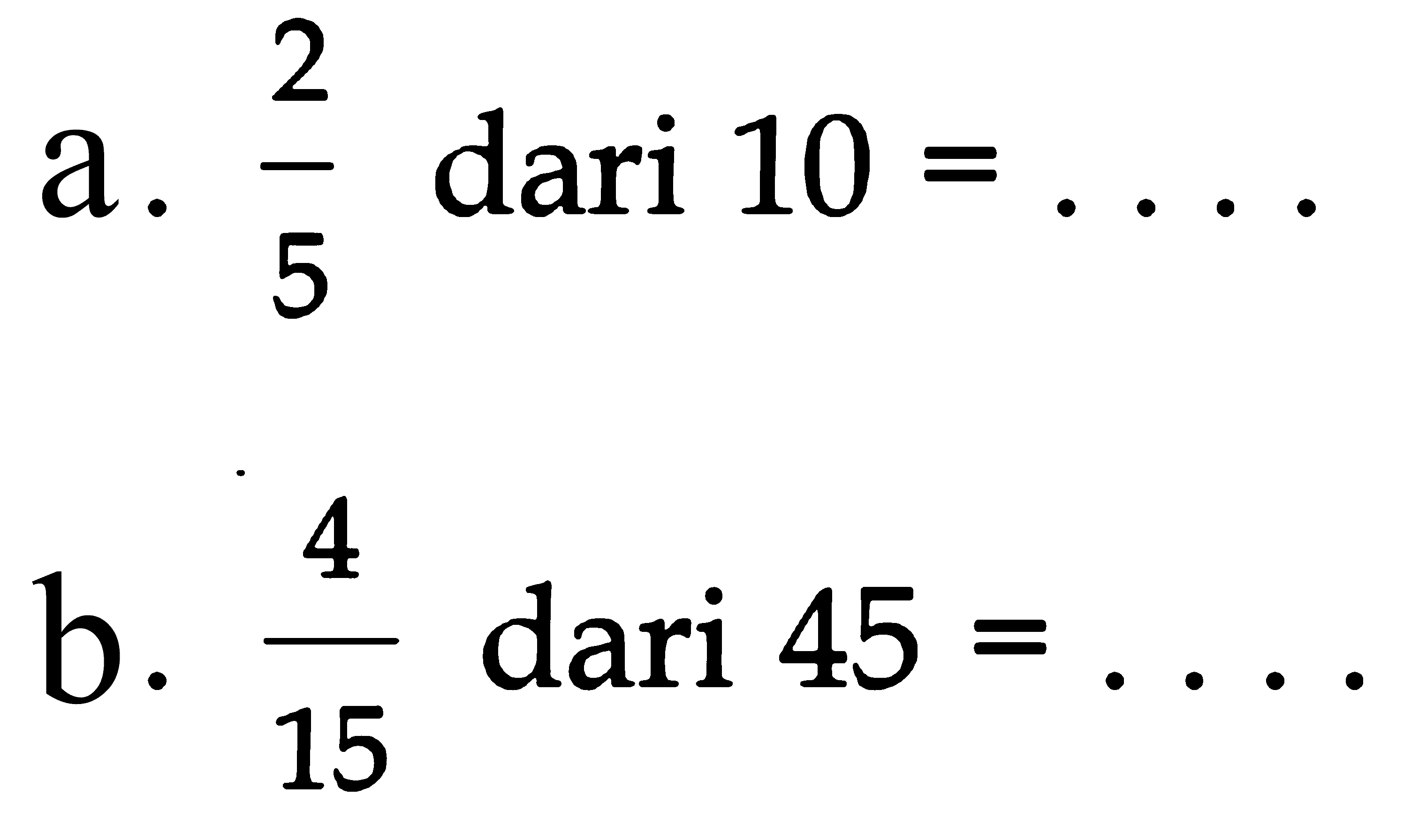 a/ 2/5 dari 10 = ... b. 4/15 dari 45 = ...