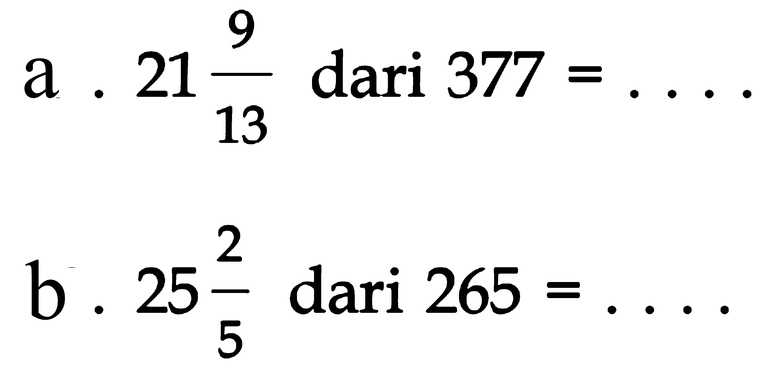 a. 21 9/13 dari 377 = .... b. 25 2/5 dari 265 = ....