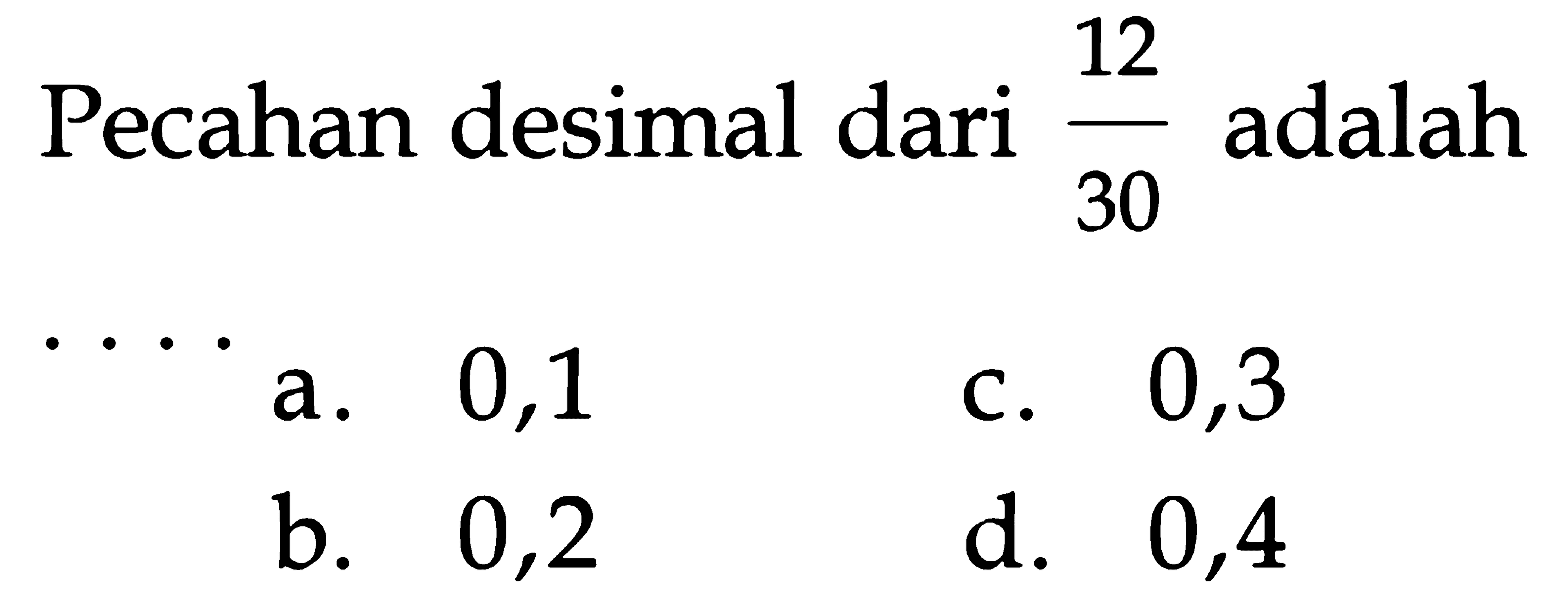 12 adalah Pecahan desimal dari 30 0,1 0,3 a C. 0,2 d. 0,4 b.