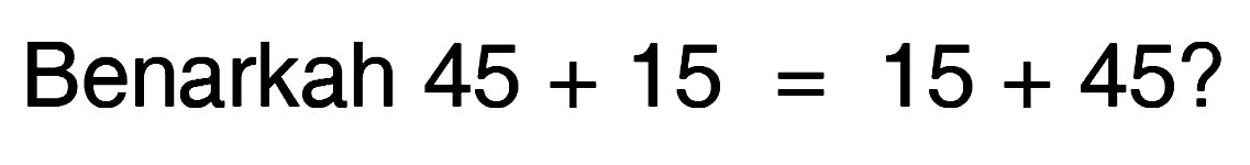 Benarkah 45 + 15 = 15 + 45?