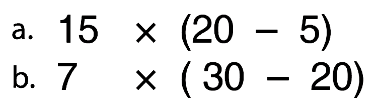 a. 15 x (20 - 5) b. 7 x (30 - 20)