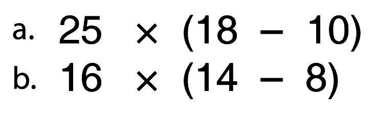 a. 25 x (18 - 10) b. 16x (14- 8)