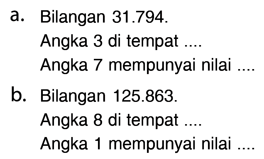 a. Bilangan 31.794. Angka 3 di tempat Angka 7 mempunyai nilai b_ Bilangan 125.863. Angka 8 di tempat Angka mempunyai nilai 1