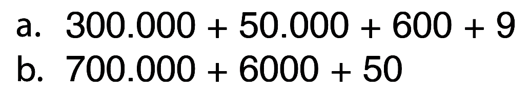 a. 300.000 + 50.000 + 600 + 9 
b. 700.000 + 6000 + 50