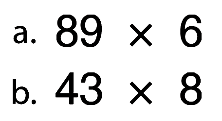 a. 89 x 6 b. 43 x 8