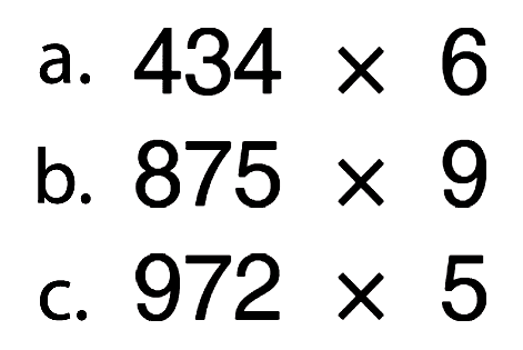 a. 434 X 6 b. 875 X 9 c. 972 X 5