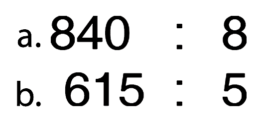 a. 840 : 8 
b. 615 : 5 