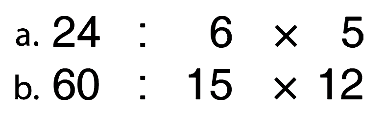 a. 24 : 6 x 5 
b. 60 : 15 x 12 