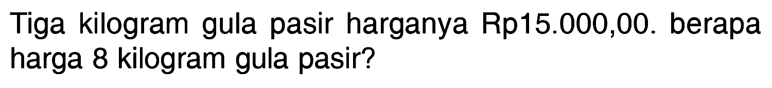 Tiga kilogram gula pasir harganya Rp15.000,00. berapa harga 8 kilogram gula pasir?