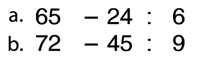 a. 65 - 23 : 6
 b. 72 - 45 : 9