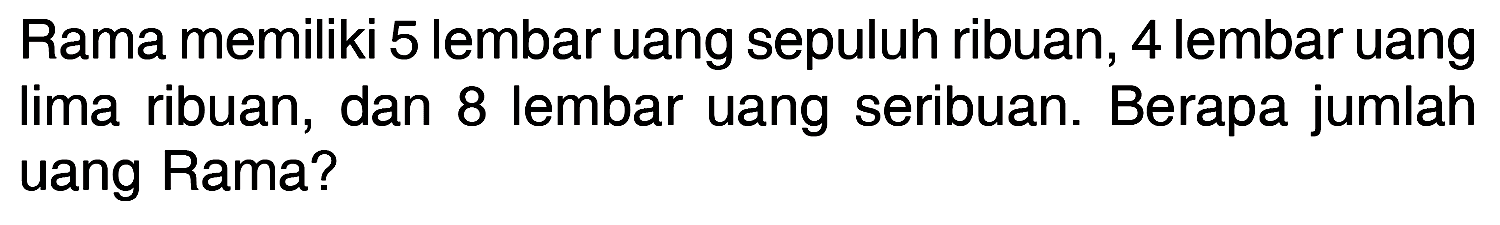 Rama memiliki 5 lembar uang sepuluh ribuan, 4 lembar uang lima ribuan, dan 8 lembar uang seribuan. Berapa jumlah uang Rama?