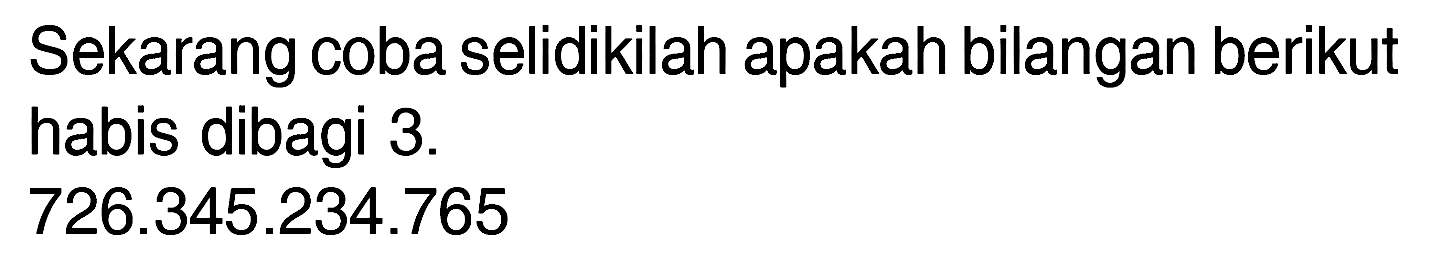 Sekarang coba selidikilah apakah bilangan berikut habis dibagi 3. 726.345.234.765