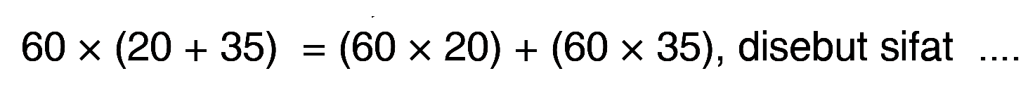 60 x (20 + 35)=(60 x 20) + (60 x 35), disebut sifat ...